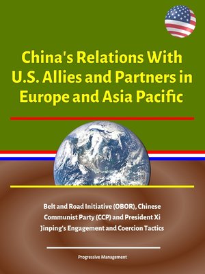 cover image of China's Relations With U.S. Allies and Partners in Europe and Asia Pacific--Belt and Road Initiative (OBOR), Chinese Communist Party (CCP) and President Xi Jinping's Engagement and Coercion Tactics